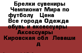 Брелки-сувениры Чемпионат Мира по футболу › Цена ­ 399 - Все города Одежда, обувь и аксессуары » Аксессуары   . Кировская обл.,Леваши д.